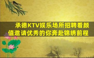 承德KTV娱乐场所招聘看颜值邀请优秀的你奔赴锦绣前程